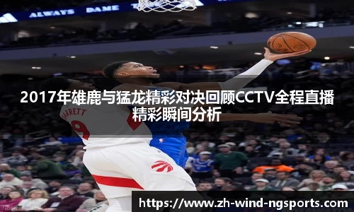 2017年雄鹿与猛龙精彩对决回顾CCTV全程直播精彩瞬间分析