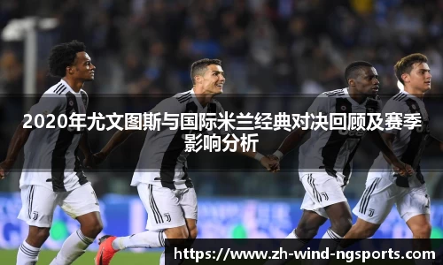 2020年尤文图斯与国际米兰经典对决回顾及赛季影响分析