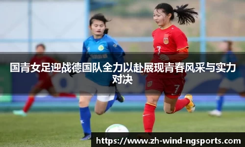 国青女足迎战德国队全力以赴展现青春风采与实力对决