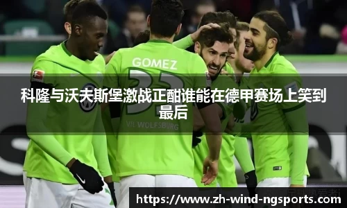 科隆与沃夫斯堡激战正酣谁能在德甲赛场上笑到最后
