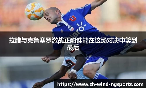 拉腊与克鲁塞罗激战正酣谁能在这场对决中笑到最后