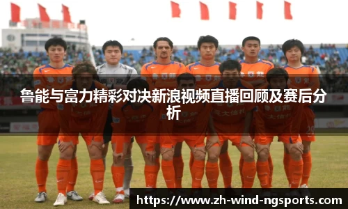 鲁能与富力精彩对决新浪视频直播回顾及赛后分析