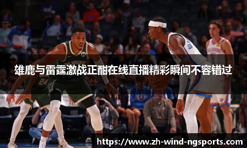 雄鹿与雷霆激战正酣在线直播精彩瞬间不容错过
