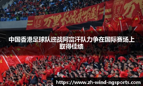 中国香港足球队迎战阿富汗队力争在国际赛场上取得佳绩