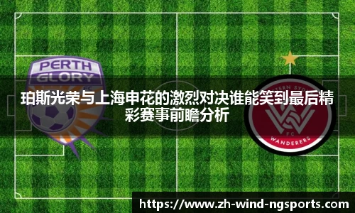 珀斯光荣与上海申花的激烈对决谁能笑到最后精彩赛事前瞻分析