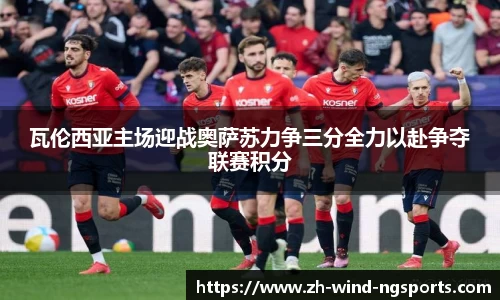 瓦伦西亚主场迎战奥萨苏力争三分全力以赴争夺联赛积分