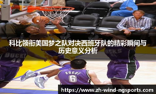 科比领衔美国梦之队对决西班牙队的精彩瞬间与历史意义分析