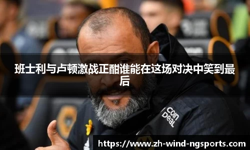 班士利与卢顿激战正酣谁能在这场对决中笑到最后