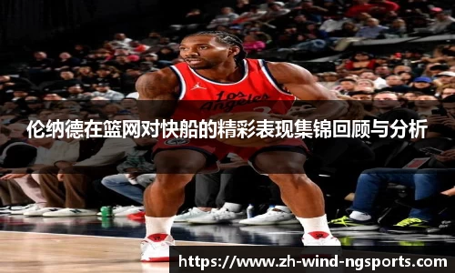 伦纳德在篮网对快船的精彩表现集锦回顾与分析