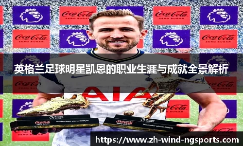 英格兰足球明星凯恩的职业生涯与成就全景解析