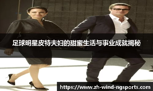 足球明星皮特夫妇的甜蜜生活与事业成就揭秘