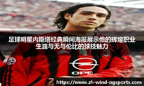 足球明星内斯塔经典瞬间海报展示他的辉煌职业生涯与无与伦比的球技魅力