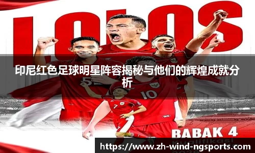 印尼红色足球明星阵容揭秘与他们的辉煌成就分析