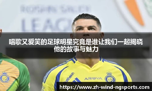 唱歌又爱笑的足球明星究竟是谁让我们一起揭晓他的故事与魅力