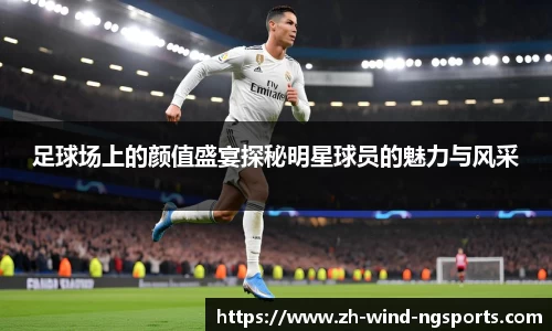 足球场上的颜值盛宴探秘明星球员的魅力与风采