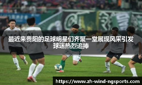 最近来贵阳的足球明星们齐聚一堂展现风采引发球迷热烈追捧