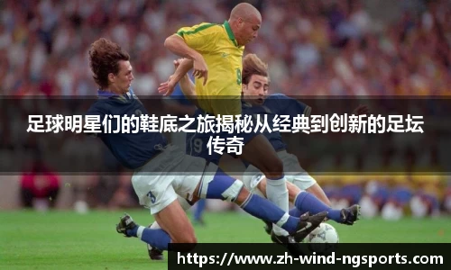 足球明星们的鞋底之旅揭秘从经典到创新的足坛传奇