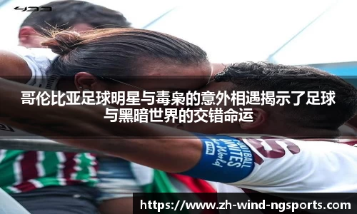 哥伦比亚足球明星与毒枭的意外相遇揭示了足球与黑暗世界的交错命运