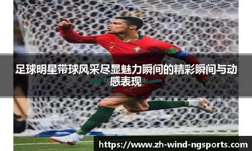 足球明星带球风采尽显魅力瞬间的精彩瞬间与动感表现